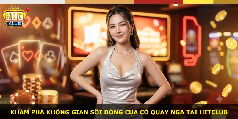 Khám phá không gian sôi động của Cò Quay Nga tại Hitclub
